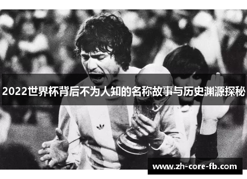 2022世界杯背后不为人知的名称故事与历史渊源探秘