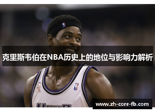 克里斯韦伯在NBA历史上的地位与影响力解析