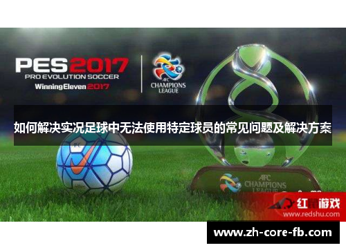 如何解决实况足球中无法使用特定球员的常见问题及解决方案