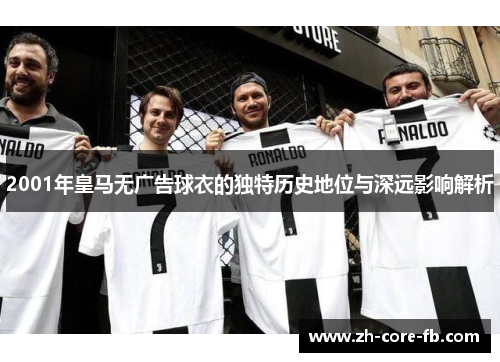 2001年皇马无广告球衣的独特历史地位与深远影响解析 2001年皇马无广告球衣的独特历史地位与深远影响解析