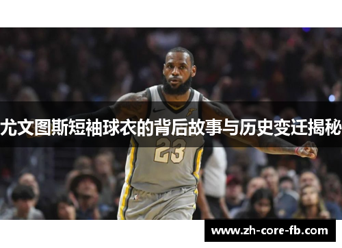 尤文图斯短袖球衣的背后故事与历史变迁揭秘