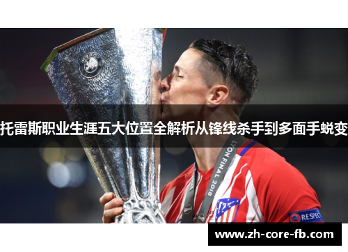 托雷斯职业生涯五大位置全解析从锋线杀手到多面手蜕变