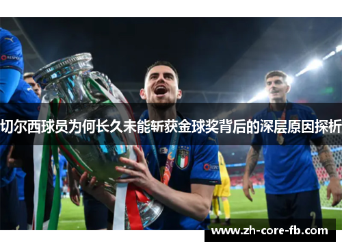 切尔西球员为何长久未能斩获金球奖背后的深层原因探析 切尔西球员为何长久未能斩获金球奖背后的深层原因探析