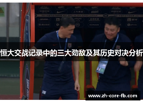 恒大交战记录中的三大劲敌及其历史对决分析