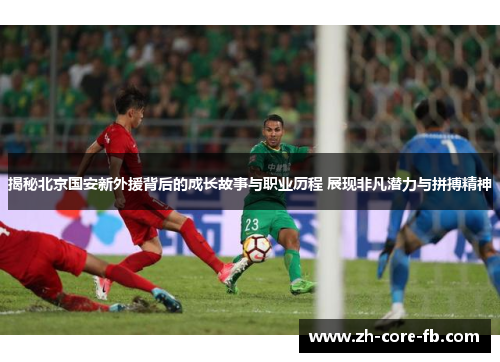 揭秘北京国安新外援背后的成长故事与职业历程 展现非凡潜力与拼搏精神 揭秘北京国安新外援背后的成长故事与职业历程 展现非凡潜力与拼搏精神