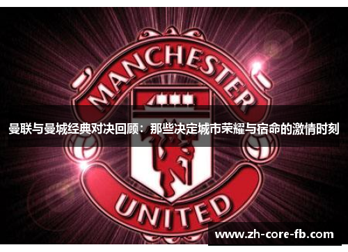 曼联与曼城经典对决回顾：那些决定城市荣耀与宿命的激情时刻