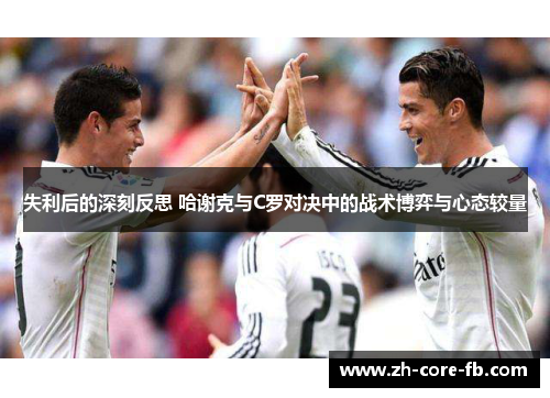 失利后的深刻反思 哈谢克与C罗对决中的战术博弈与心态较量