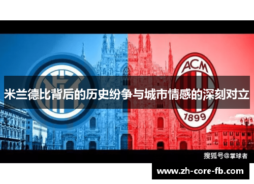米兰德比背后的历史纷争与城市情感的深刻对立 米兰德比背后的历史纷争与城市情感的深刻对立