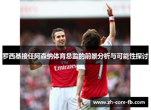 罗西基接任阿森纳体育总监的前景分析与可能性探讨