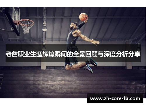 老詹职业生涯辉煌瞬间的全景回顾与深度分析分享 老詹职业生涯辉煌瞬间的全景回顾与深度分析分享