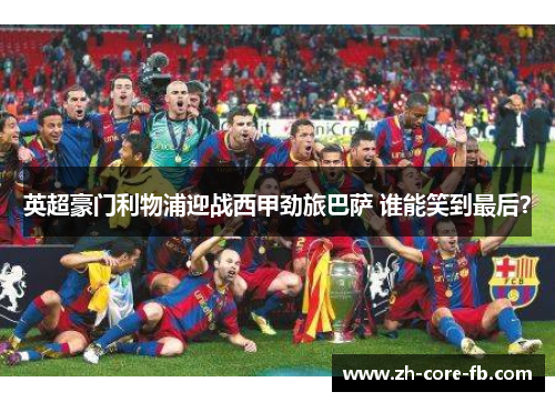 英超豪门利物浦迎战西甲劲旅巴萨 谁能笑到最后？