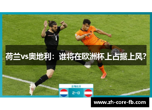 荷兰vs奥地利:谁将在欧洲杯上占据上风? 荷兰vs奥地利:谁将在欧洲杯上占据上风?