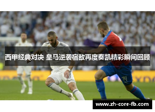 西甲经典对决 皇马逆袭宿敌再度奏凯精彩瞬间回顾