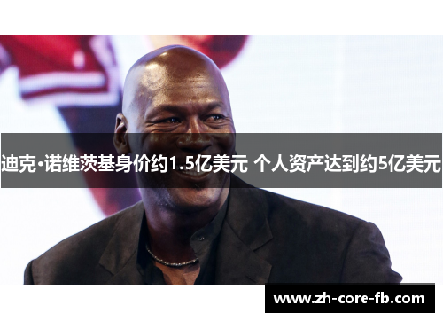 迪克·诺维茨基身价约1.5亿美元 个人资产达到约5亿美元 迪克·诺维茨基身价约1.5亿美元 个人资产达到约5亿美元