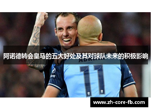 阿诺德转会皇马的五大好处及其对球队未来的积极影响