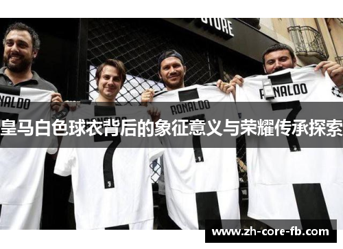 皇马白色球衣背后的象征意义与荣耀传承探索