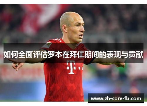 如何全面评估罗本在拜仁期间的表现与贡献