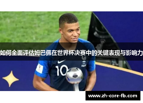 如何全面评估姆巴佩在世界杯决赛中的关键表现与影响力