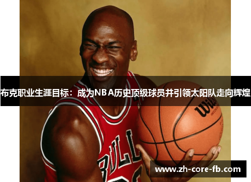 布克职业生涯目标：成为NBA历史顶级球员并引领太阳队走向辉煌
