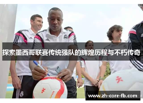 探索墨西哥联赛传统强队的辉煌历程与不朽传奇