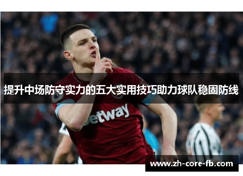 提升中场防守实力的五大实用技巧助力球队稳固防线