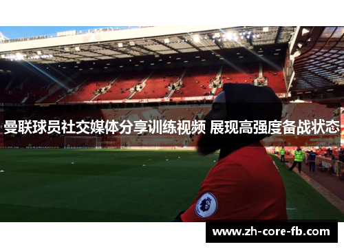 曼联球员社交媒体分享训练视频 展现高强度备战状态