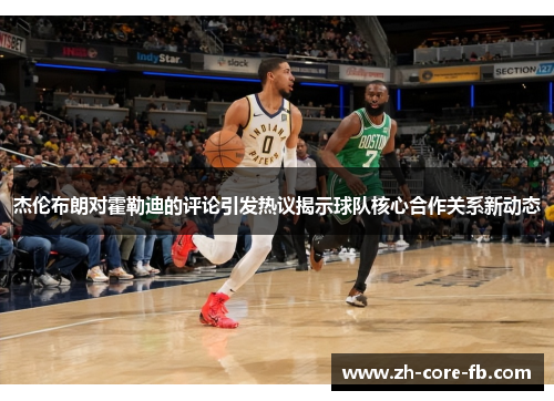 杰伦布朗对霍勒迪的评论引发热议揭示球队核心合作关系新动态