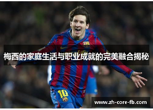 梅西的家庭生活与职业成就的完美融合揭秘