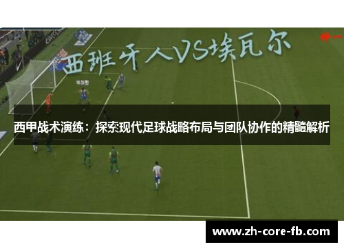 西甲战术演练:探索现代足球战略布局与团队协作的精髓解析 西甲战术演练:探索现代足球战略布局与团队协作的精髓解析
