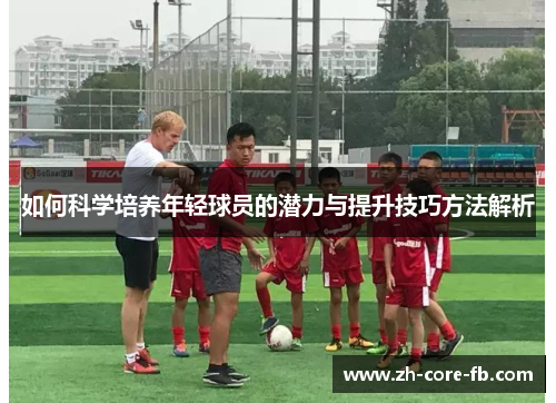 如何科学培养年轻球员的潜力与提升技巧方法解析 如何科学培养年轻球员的潜力与提升技巧方法解析