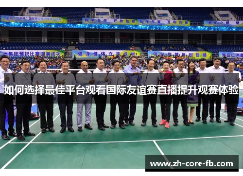 如何选择最佳平台观看国际友谊赛直播提升观赛体验 如何选择最佳平台观看国际友谊赛直播提升观赛体验