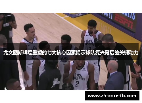 尤文图斯辉煌重塑的七大核心因素揭示球队复兴背后的关键动力