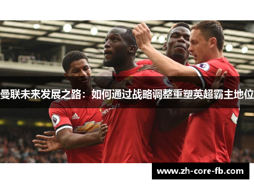 曼联未来发展之路：如何通过战略调整重塑英超霸主地位