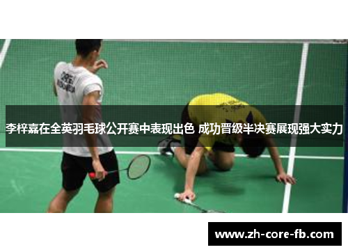 李梓嘉在全英羽毛球公开赛中表现出色 成功晋级半决赛展现强大实力 李梓嘉在全英羽毛球公开赛中表现出色 成功晋级半决赛展现强大实力