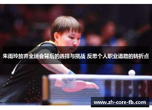 朱雨玲放弃全运会背后的选择与挑战 反思个人职业道路的转折点