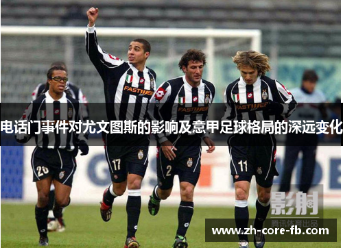 电话门事件对尤文图斯的影响及意甲足球格局的深远变化