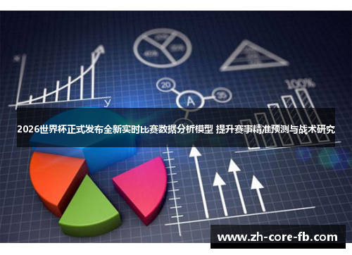 2026世界杯正式发布全新实时比赛数据分析模型 提升赛事精准预测与战术研究