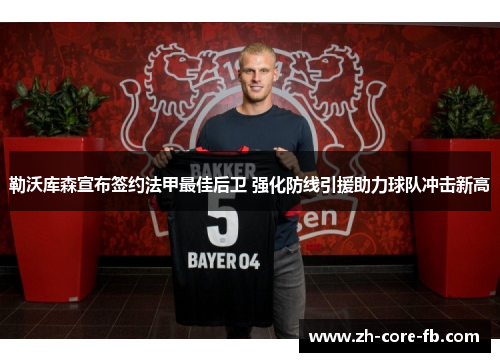 勒沃库森宣布签约法甲最佳后卫 强化防线引援助力球队冲击新高 勒沃库森宣布签约法甲最佳后卫 强化防线引援助力球队冲击新高