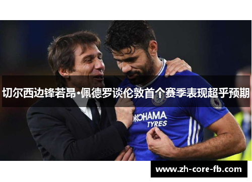 切尔西边锋若昂·佩德罗谈伦敦首个赛季表现超乎预期 切尔西边锋若昂·佩德罗谈伦敦首个赛季表现超乎预期