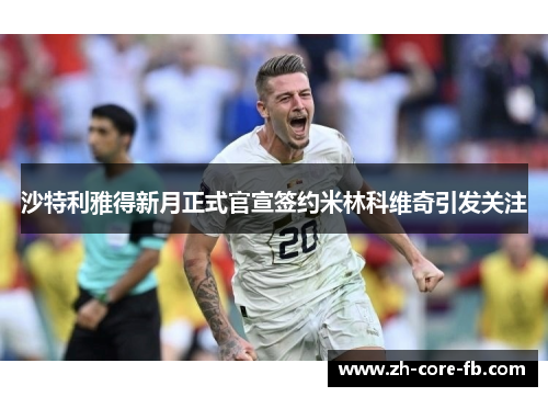 沙特利雅得新月正式官宣签约米林科维奇引发关注
