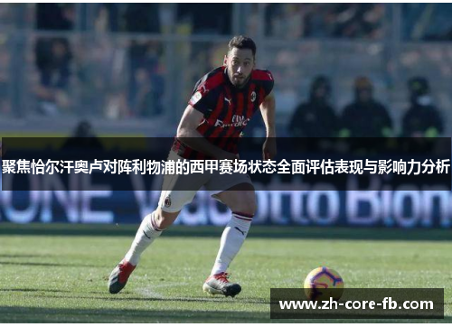 聚焦恰尔汗奥卢对阵利物浦的西甲赛场状态全面评估表现与影响力分析