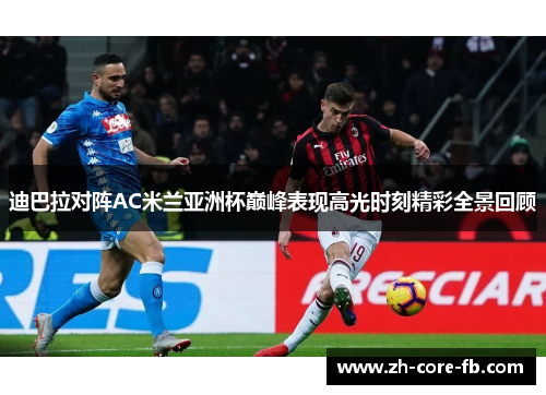 迪巴拉对阵AC米兰亚洲杯巅峰表现高光时刻精彩全景回顾 迪巴拉对阵AC米兰亚洲杯巅峰表现高光时刻精彩全景回顾