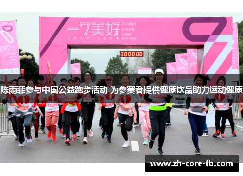 陈雨菲参与中国公益跑步活动 为参赛者提供健康饮品助力运动健康 陈雨菲参与中国公益跑步活动 为参赛者提供健康饮品助力运动健康
