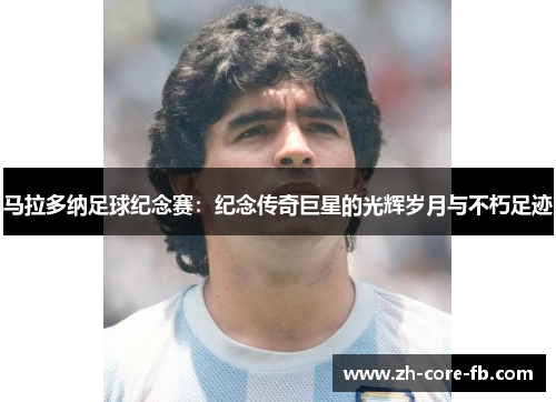 马拉多纳足球纪念赛:纪念传奇巨星的光辉岁月与不朽足迹 马拉多纳足球纪念赛:纪念传奇巨星的光辉岁月与不朽足迹