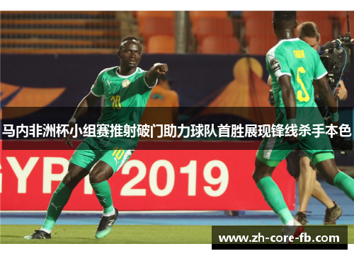 马内非洲杯小组赛推射破门助力球队首胜展现锋线杀手本色