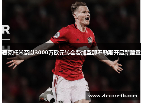 麦克托米奈以3000万欧元转会费加盟那不勒斯开启新篇章 麦克托米奈以3000万欧元转会费加盟那不勒斯开启新篇章