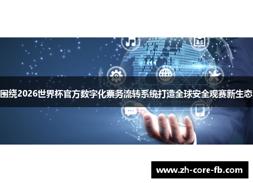 围绕2026世界杯官方数字化票务流转系统打造全球安全观赛新生态