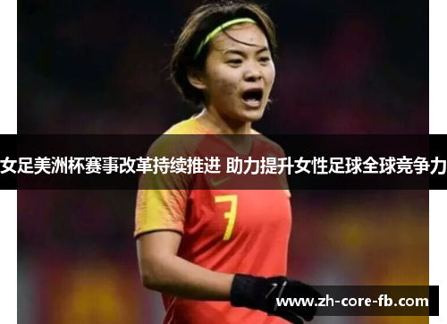 女足美洲杯赛事改革持续推进 助力提升女性足球全球竞争力