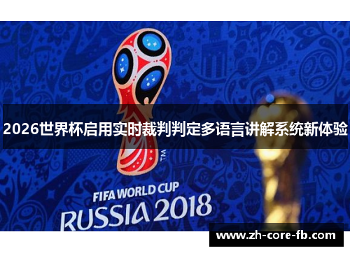 2026世界杯启用实时裁判判定多语言讲解系统新体验 2026世界杯启用实时裁判判定多语言讲解系统新体验