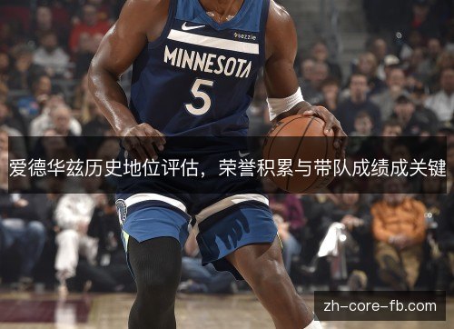 爱德华兹历史地位评估,荣誉积累与带队成绩成关键 爱德华兹历史地位评估,荣誉积累与带队成绩成关键